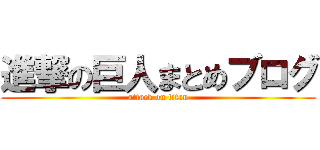 進撃の巨人まとめブログ (attack on titan)