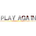 ＰＬＡＹ ＡＧＡＩＮ ()