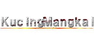 ＫｕｃｉｎｇＭａｎｇｋａｌ (attack on mangkal)
