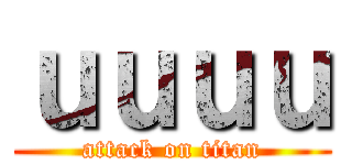 ｕｕｕｕ (attack on titan)