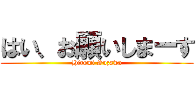 はい、お願いしまーす (Hiromi Suzawa)
