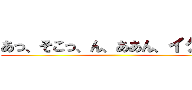 あっ、そこっ、ん、ああん、イクゥ、 ()