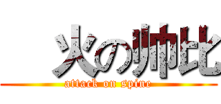 郞火の帅比 (attack on spine)
