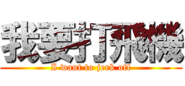 我要打飛機 (I want to jerk off)