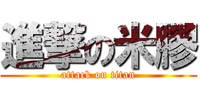 進撃の米膠 (attack on titan)