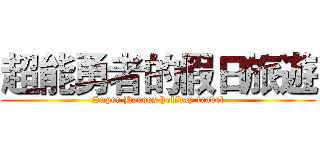 超能勇者的假日旅遊 (Super Heroes holiday travel)