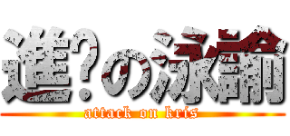 進擊の泳諭 (attack on kris)