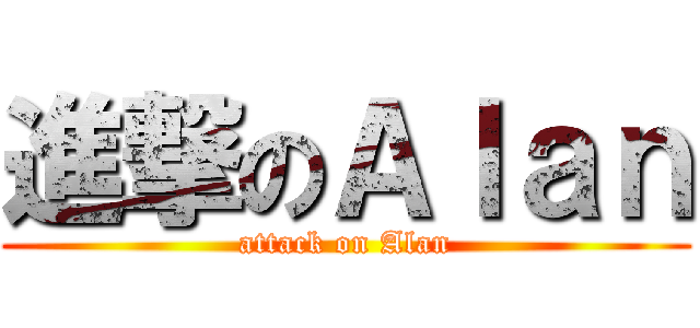 進撃のＡｌａｎ (attack on Alan)