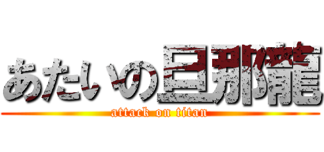あたいの旦那龍 (attack on titan)