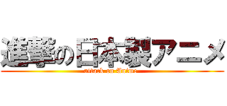 進撃の日本製アニメ (attack on Anime )
