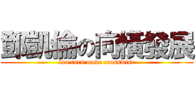 鄧凱倫の向橫發展 (lun turn move crosswise)
