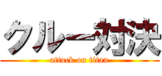 クルー対決 (attack on titan)