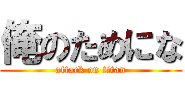 俺のためにな (attack on titan)