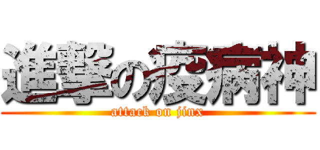 進撃の疫病神 (attack on jinx)