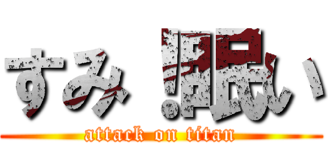 すみ！眠い (attack on titan)