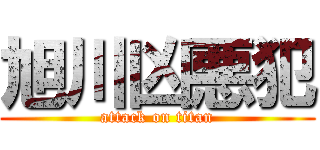 旭川凶悪犯 (attack on titan)