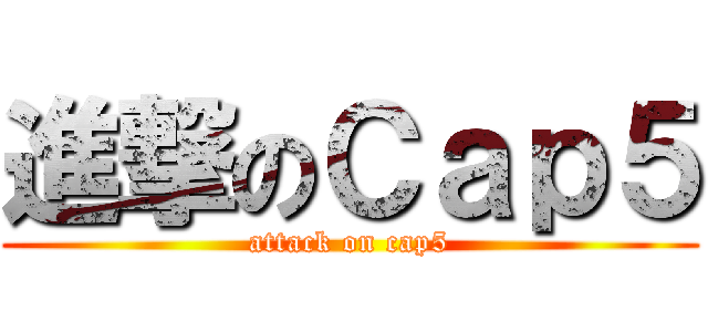 進撃のＣａｐ５ (attack on cap5)