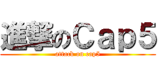進撃のＣａｐ５ (attack on cap5)