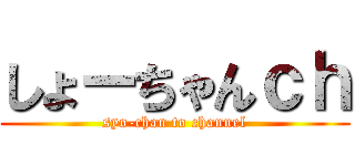 しょーちゃんｃｈ (syo-chan to channel)