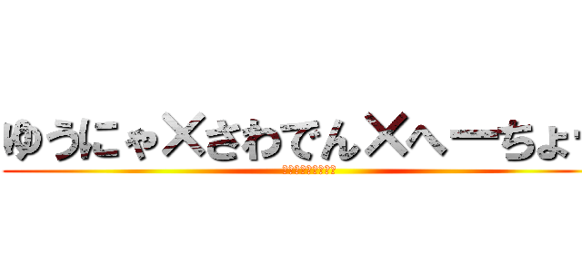 ゆうにゃ×さわでん×へーちょー (ホモオオオオオオオ)