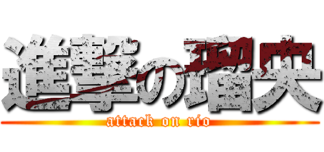 進撃の瑠央 (attack on rio)