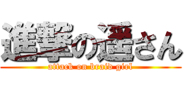 進撃の遥さん (attack on braid girl)