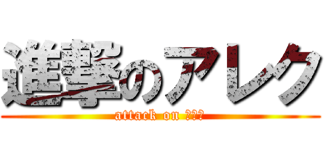 進撃のアレク (attack on アレク)
