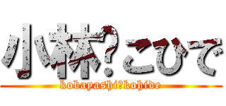 小林♡こひで (kobayashi♡kohide)