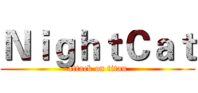 ＮｉｇｈｔＣａｔ (attack on titan)