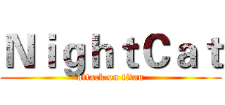 ＮｉｇｈｔＣａｔ (attack on titan)