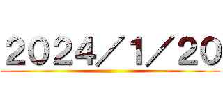 ２０２４／１／２０ ()