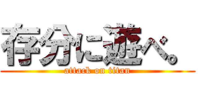 存分に遊べ。 (attack on titan)
