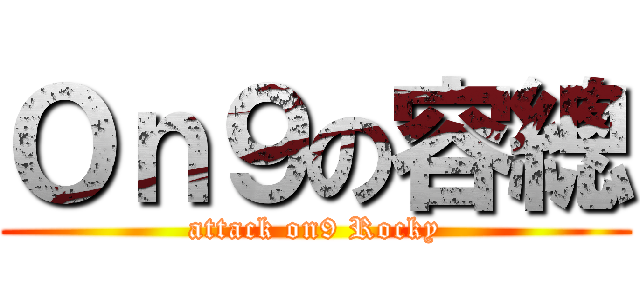 Ｏｎ９の容總 (attack on9 Rocky)