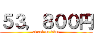 ５３，８００円 (attack on titan)