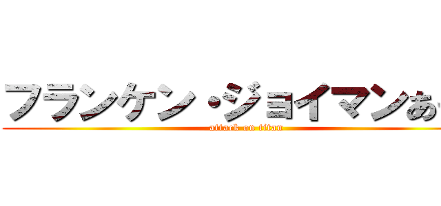 フランケン・ジョイマンあきひ (attack on titan)