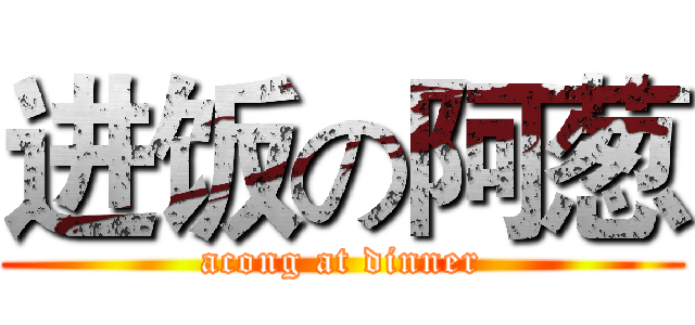 进饭の阿葱 (acong at dinner)