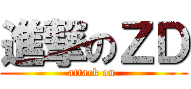 進撃のＺＤ (attack on )