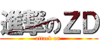 進撃のＺＤ (attack on )