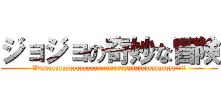 ジョジョの奇妙な冒険 (Wryyyyyyyyyyyyyyyyyyyyyyyyyyyyyyyyyyyyyyy!!!!)