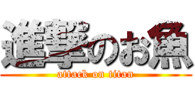 進撃のお魚 (attack on titan)
