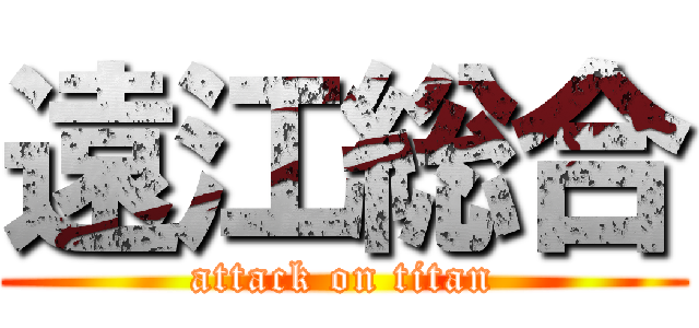 遠江総合 (attack on titan)