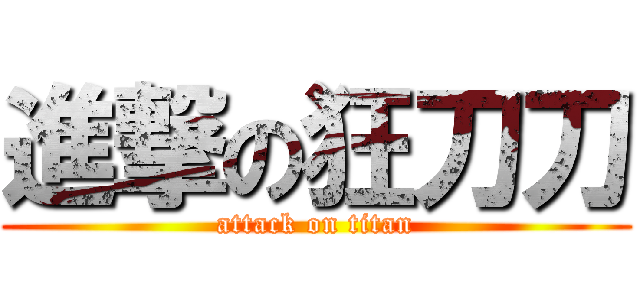 進撃の狂刀刀 (attack on titan)