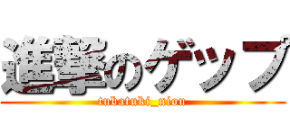 進撃のゲップ (tubatuki_niou)