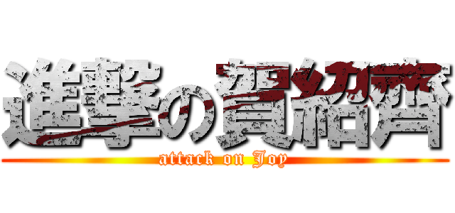 進撃の賀紹齊 (attack on Joy)