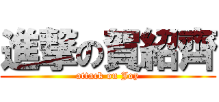 進撃の賀紹齊 (attack on Joy)