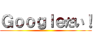 Ｇｏｏｇｌｅだい！ ()