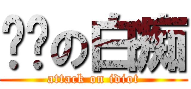 进击の白痴 (attack on idiot)