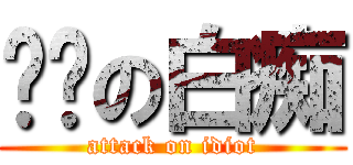 进击の白痴 (attack on idiot)