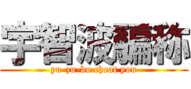 宇智波騙称 (yu-zu-bo cheat you)
