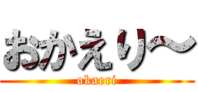 おかえり～ (okaeri)